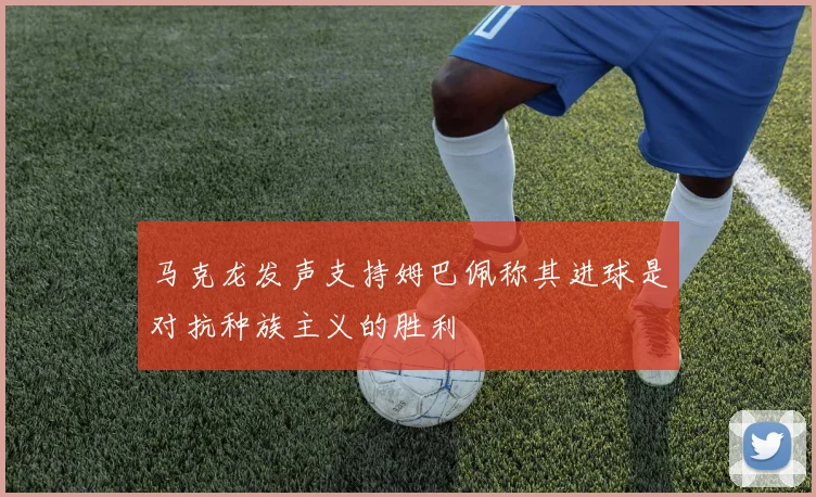 马克龙发声支持姆巴佩称其进球是对抗种族主义的胜利
