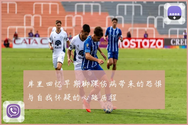 库里回忆早期脚踝伤病带来的恐惧与自我怀疑的心路历程