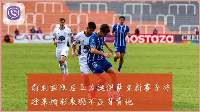 前利兹联后卫力挺伊萨克新赛季将迎来精彩表现不应苛责他