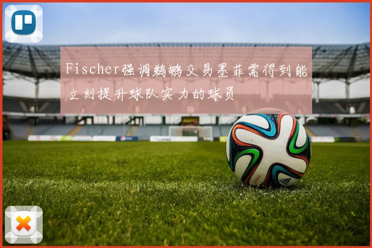 Fischer强调鹈鹕交易墨菲需得到能立刻提升球队实力的球员