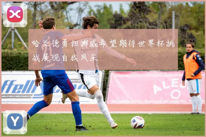 哈兰德勇担挪威希望期待世界杯挑战展现自我风采