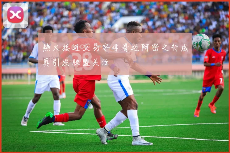 热火接近交易字母哥迈阿密之行成真引发联盟关注
