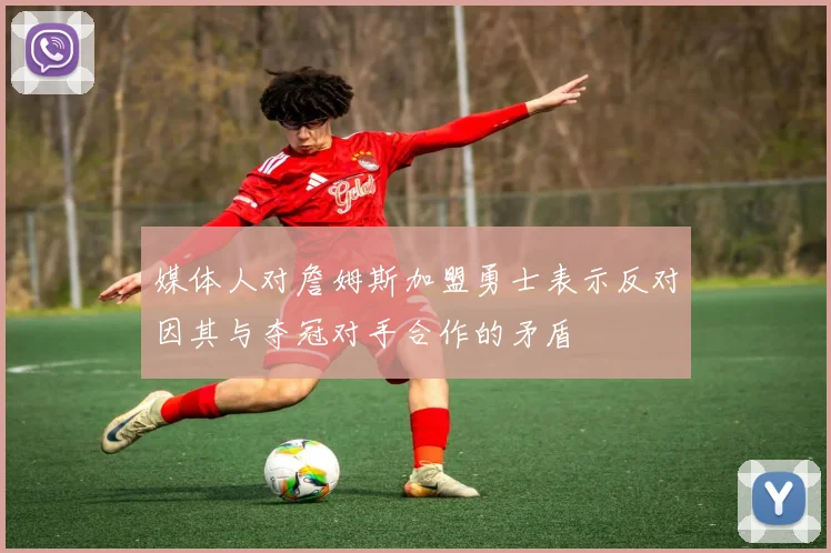 媒体人对詹姆斯加盟勇士表示反对因其与夺冠对手合作的矛盾