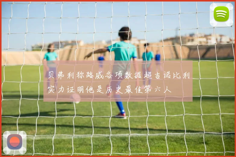 贝弗利称路威各项数据超吉诺比利实力证明他是历史最佳第六人