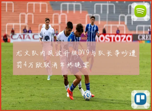 尤文队内风波升级DV9与队长争吵遭罚4万欧取消年终晚宴
